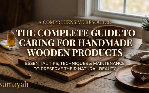 The Complete Guide to Caring for Handmade Wooden Products