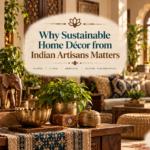 Why Sustainable Home Décor from Indian Artisans Matters